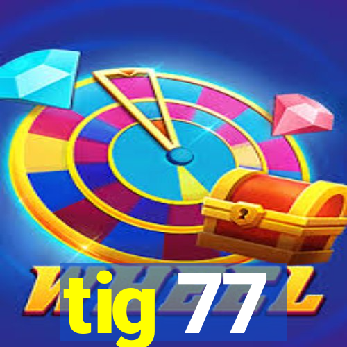 tig 77